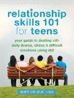 Relationship Skills 101 for Teens: Your Guide to Dealing with Daily Drama, Stress, and Difficult Emotions Using DBT