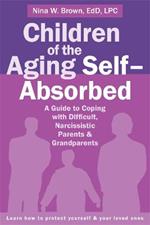 Children of the Aging Self-Absorbed: A Guide to Coping with Difficult, Narcissistic Parents and Grandparents