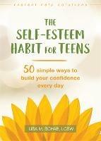 The Self-Esteem Habit for Teens: 50 Simple Ways to Build Your Confidence Every Day