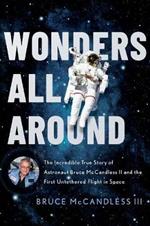 Wonders All Around: The Incredible True Story of Astronaut Bruce McCandless II and the First Untethered Flight in Space