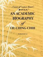 An Academic Biography of Liu Ching-chih: A Man of “a Pure Heart”