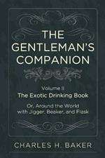 The Gentleman's Companion: Being an Exotic Drinking Book Or, Around the World with Jigger, Beaker and Flask