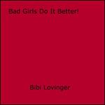 Bad Girls Do It Better!