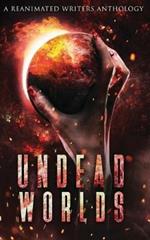 Undead Worlds: A Post-Apocalyptic Zombie Anthology