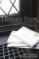 I Remain Yours. Secret Mission Love Letters from My Mormon Great Grandparents 1900-1903