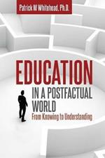 Education in a Postfactual World: From Knowing to Understanding