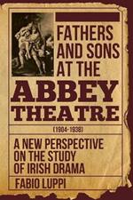 Fathers and Sons at the Abbey Theatre (1904-1938): A New Perspective on the Study of Irish Drama