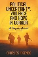 Political Uncertainty, Violence and Hope in Uganda: A Personal Account