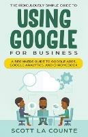 The Ridiculously Simple Guide to Using Google for Business: A Beginners Guide to Google Apps, Google Analytics, and Chromebook