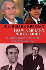 Peter Mark Richman: I Saw a Molten, White Light...: An Autobiography of My Artistic and Spiritual Journey