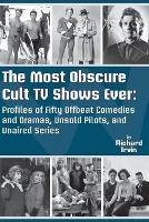 The Most Obscure Cult TV Shows Ever - Profiles of Fifty Offbeat Comedies and Dramas, Unsold Pilots, and Unaired Series