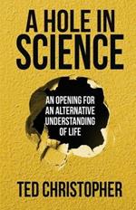 A Hole in Science: An Opening for an Alternative Understanding of Life