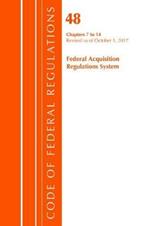 Code of Federal Regulations, Title 48 Federal Acquisition Regulations System Chapters 7-14, Revised as of October 1, 2017