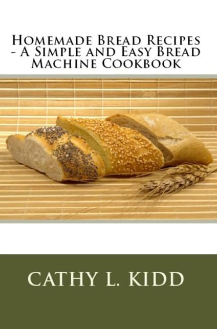 Homemade Bread Recipes - A Simple and Easy Bread Machine Cookbook