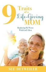 9 Traits of a Life-Giving Mom: Replacing My Worst with Gods Best