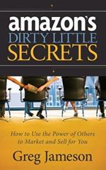 Amazon's Dirty Little Secrets: How to Use the Power of Others to Market and Sell for You