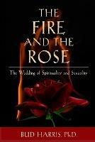 The Fire and the Rose: The Wedding of Spirituality and Sexuality [Paperback]