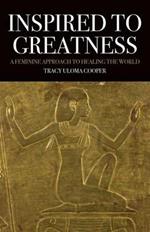 Inspired to Greatness: A Feminine Approach to Healing the World