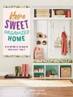 Home Sweet Organized Home: Declutter & Organize Your Busy Family