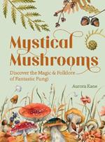 Mystical Mushrooms: Discover the Magic & Folklore of Fantastic Fungi