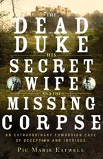 The Dead Duke, His Secret Wife, and the Missing Corpse: An Extraordinary Edwardian Case of Deception and Intrigue