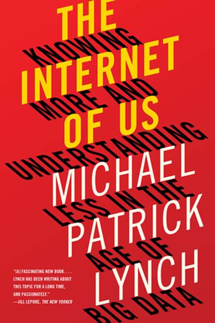 The Internet of Us: Knowing More and Understanding Less in the Age of Big Data