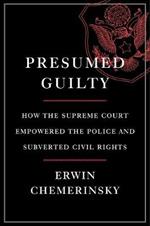 Presumed Guilty: How the Supreme Court Empowered the Police and Subverted Civil Rights