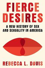 Fierce Desires: A New History of Sex and Sexuality in America