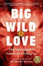 Big Wild Love: The Unstoppable Power of Letting Go