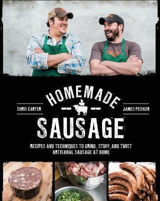 Homemade Sausage: Recipes and Techniques to Grind, Stuff, and Twist Artisanal Sausage at Home - James Peisker,Chris Carter - cover