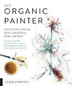 The Organic Painter: Learn to paint with tea, coffee, embroidery, flame, and more; Explore Unusual Materials and Playful Techniques to Expand your Creative Practice