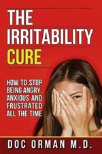 The Irritability Cure: How To Stop Being Angry, Anxious and Frustrated All The Time