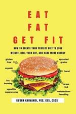 Eat Fat, Get Fit: How to Create YOUR Perfect Diet to Lose Weight, Heal Your Gut, and Have More Energy