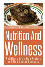 Nutrition and Wellness: Nutritious Grain Free Recipes and Slow Cooker Goodness