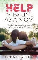 Help, I'm Failing as a Mom: The Survival Guide to Raising a Child with a Mood Disorder