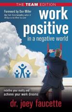 Work Positive in a Negative World, The Team Edition: Redefine Your Reality and Achieve Your Work Dreams