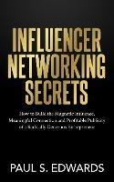 Influencer Networking Secrets: How to Build the Magnetic Influence, Meaningful Connection and Profitable Publicity of a Radically Generous Entrepreneur