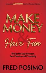 Make Money and Have Fun: Bridge the Gap Between Your Passion and Prosperity