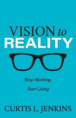 Vision to Reality: Stop Working, Start Living.