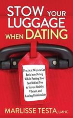Stow YourLuggage When Dating: Practical Ways to Get Back into Dating While Putting Your Past Behind You to Have a Healthy, Vibrant, and Lasting Relationship