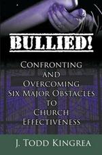 Bullied! Confronting and Overcoming Six Major Obstacles to Church Effectiveness