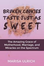 Broken Cookies Taste Just As Sweet: The Amazing Grace of Motherhood, Marriage and Miracles on the Spectrum