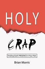 Holy Crap: Finding God's Presence in Your Pain