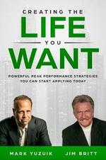 Creating the Life You Want: Powerful Peak Performance Strategies You Can Start Applying Today