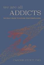 We Are All Addicts: The Soul's Guide to Kicking Your Compulsions