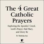 4 Great Prayers, The: Exploring the Apostles' Creed, Lord's Prayer, Hail Mary, and Glory Be