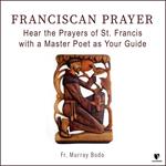Franciscan Prayer: Hear the Prayers of St. Francis with a Master Poet as Your Guide