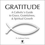 Gratitude: A Catholic's Guide to Grace, Gratefulness, and Spiritual Growth