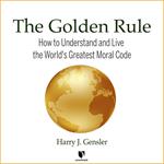 Golden Rule, The: How to Understand and Live the World's Greatest Moral Code