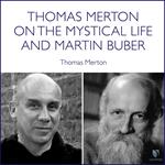 Thomas Merton on the Mystical Life and Martin Buber